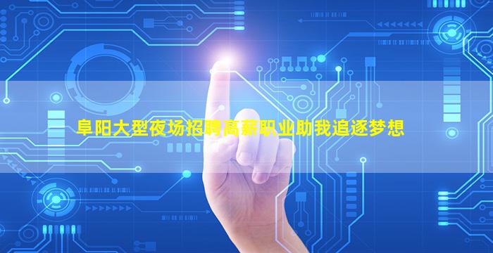 阜阳大型夜场招聘高薪职业助我追逐梦想